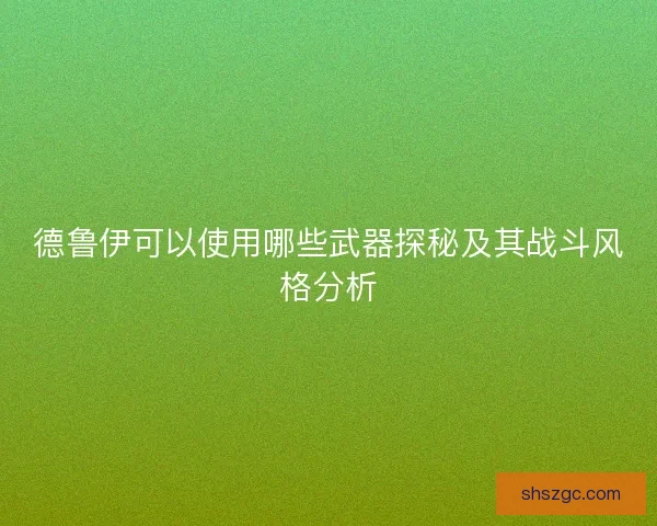 德鲁伊可以使用哪些武器探秘及其战斗风格分析