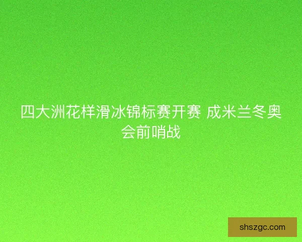四大洲花样滑冰锦标赛开赛 成米兰冬奥会前哨战