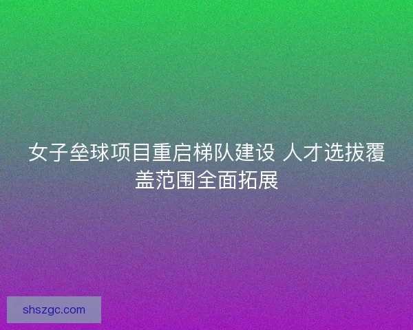 女子垒球项目重启梯队建设 人才选拔覆盖范围全面拓展