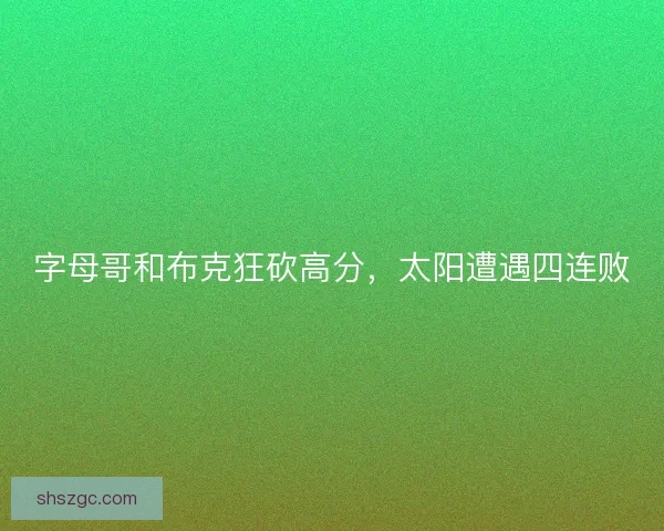 字母哥和布克狂砍高分，太阳遭遇四连败