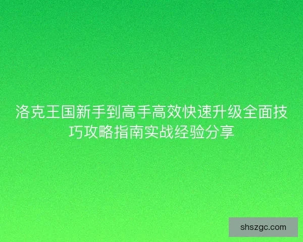 洛克王国新手到高手高效快速升级全面技巧攻略指南实战经验分享