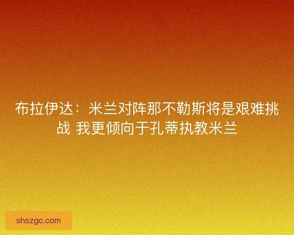 布拉伊达：米兰对阵那不勒斯将是艰难挑战 我更倾向于孔蒂执教米兰