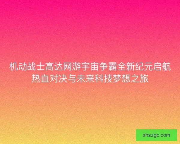 机动战士高达网游宇宙争霸全新纪元启航热血对决与未来科技梦想之旅