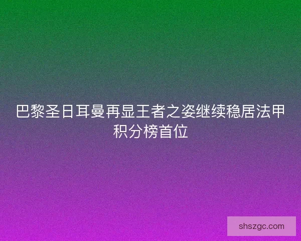 巴黎圣日耳曼再显王者之姿继续稳居法甲积分榜首位